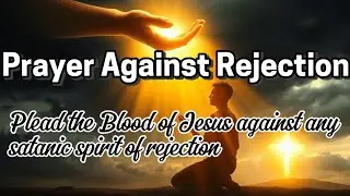 Prayer Pleading the Blood of Jesus Against Rejection | Break Free from the Spirit of Rejections