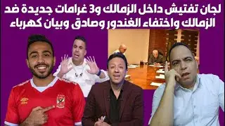 زلزال مدوي لجان تفتيش داخل الزمالك وثلاث غرامات جديدة ضد الزمالك واختفاء الغندور وصادق وبيان كهرباء