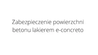 Zabezpieczenie powierzchni betonu lakierem e-concreto