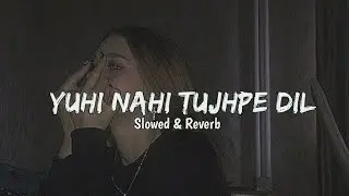 Yuhi Nahl tujhpe dil ( Slowed + Reverb ) - Monu Reverb