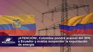 Colombia pondr&aacute; arancel del 30% a Ecuador y eval&uacute;a suspender la exportaci&oacute;n de energ&iacute;a