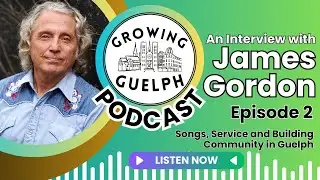 Growing Guelph Podcast 2 - James Gordon - Songs, Service, and Building Community in Guelph