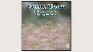 Gentle Bloom &mdash; Still Waters Lo-Fi &mdash; Spring Renewal
