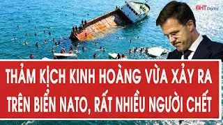 Nóng: Thảm kịch kinh hoàng vừa xảy ra trên biển NATO, rất nhiều người chết