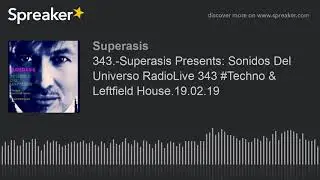 343.-Superasis Presents: Sonidos Del Universo RadioLive 343 #Techno & Leftfield House.19.02.19