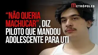 Piloto que mandou adolescente para UTI diz que n&atilde;o queria ferir jovem