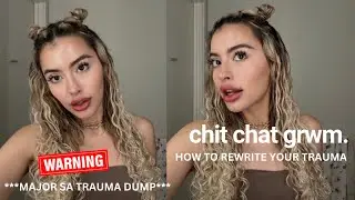 chit chat grwm ♡ major  trauma dump + how to rewrite your story