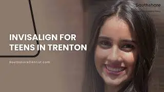 Invisalign for Teens in Trenton: The Smart, Flexible Solution | Southshore Dental