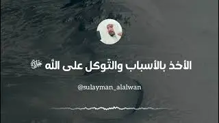 الأخذ بالأسباب والتّوكل على الله جل جلاله|| العلامة سليمان العلوان