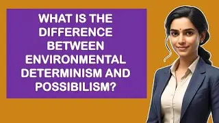 What Is The Difference Between Environmental Determinism And Possibilism?