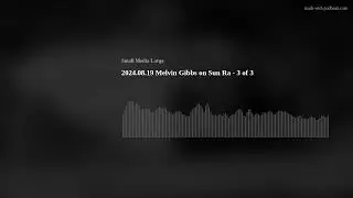 2024.08.19 Melvin Gibbs on Sun Ra - 3 of 3