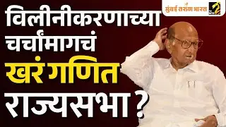 राष्ट्रवादीच्या विलीनीकरणाच्या चर्चांमागचं खरं गणित काय? पवारांच्या डोक्यात काय शिजतंय?