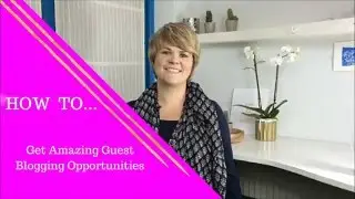 How To Get Amazing Guest Blogging Opportunities