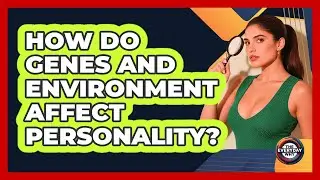 How Do Genes And Environment Affect Personality? - The Everyday Why