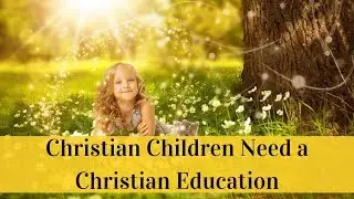 Christian Children Need a Christian Education