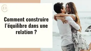 Comment construire l'&eacute;quilibre dans une relation ?