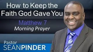 HOW TO KEEP THE FAITH GOD GAVE YOU - MATTHEW 7 - MORNING PRAYER | PASTOR SEAN PINDER