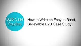 How to write an easy-to-read, believable B2B case study: