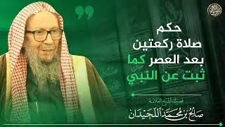 حكم صلاة ركعتين بعد العصر كما ثبت عن النبي ﷺ | الشيخ صالح اللحيدان