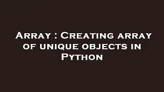 Array : Creating array of unique objects in Python