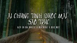 AI CHUNG T&Igrave;NH ĐƯỢC M&Atilde;I S&Aacute;O TR&Uacute;C - KCV IN DA HOUSE X MACHINE X DUC MIT REMIX