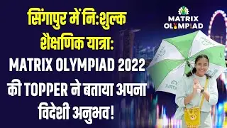 सिंगापुर में निःशुल्क शैक्षणिक यात्रा: Matrix Olympiad 2022 की Topper ने बताया अपना विदेशी अनुभव!