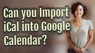 Can you Import iCal into Google Calendar?