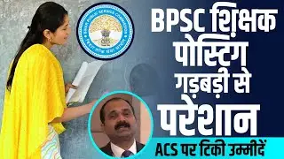 BPSC शिक्षक पोस्टिंग गड़बड़ी से परेशान | ACS IAS B Rajender पर टिकी उम्मीदें | Bihar Education