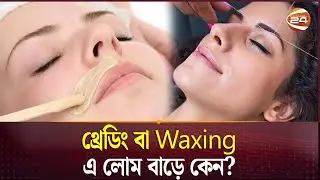 থ্রেডিং বা Waxing এ লোম বাড়ে কেন? | Waxing-Threading Issue | Health Tips | Channel 24