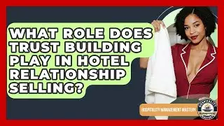 What Role Does Trust Building Play In Hotel Relationship Selling? - Hospitality Management Mastery
