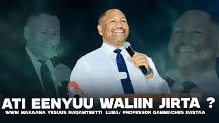 Ati Eenyuu Waliin Jirta ? Luba/ Professor Gammachiis Dastaa  -WWW Makaana yesuus Naqamteetti