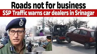 Roads not for business: SSP Traffic warns car dealers in Srinagar