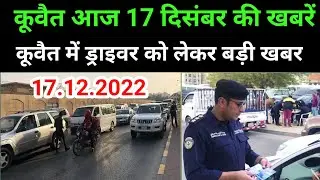 17 December 2022 Kuwait driver News Today update Kuwait news today