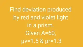 Find deviation produced by red and violet light in a prism. Given A=60, &mu;v=1.5 & &mu;r=1.3