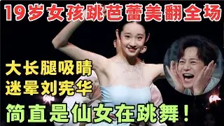 19岁女孩跳芭蕾美翻全场！大长腿超吸睛,简直是仙女在跳舞！刘宪华都被迷晕了！#奇舞风暴