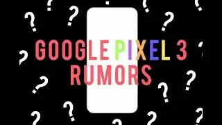 Google Pixel 3 Rumors!