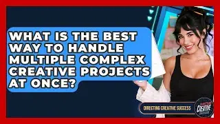 What Is The Best Way To Handle Multiple Complex Creative Projects At Once?