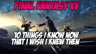 Final Fantasy XV | 10 вещей, которые я знаю сейчас и которые хотел бы знать тогда