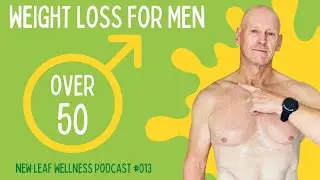 WEIGHT LOSS FOR MEN OVER 50 - NEW LEAF WELLNESS PODCAST 013 SPECIAL EDITION