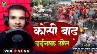 #video कोशी बाढ़ दर्दनाक गीत 😭 | Pyare Sachin Kumar | Koshi Badh Dardnak Geet | Koshi Badh Song 2025