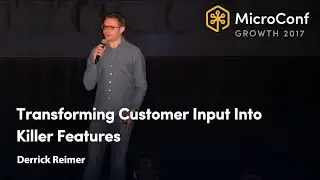 Transforming Customer Input Into Killer Features &ndash; Derrick Reimer &ndash; MicroConf Growth 2017