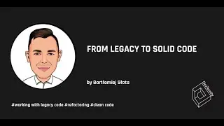 From Legacy to Solid Code (Bartłomiej Słota)