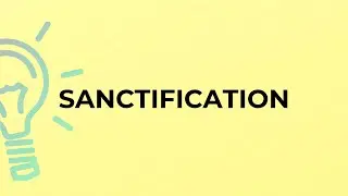 What is the meaning of the word SANCTIFICATION?