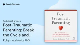 Post-Traumatic Parenting: Break the Cycle and&hellip; by Robyn Koslowitz PhD &middot; Audiobook preview