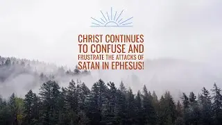2024.08.18 AM -  Christ continues to confuse and frustrate the attacks of Satan in Ephesus!