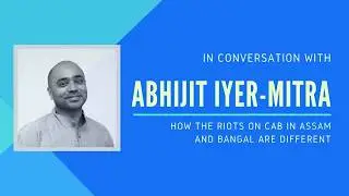 Abhijit Iyer-Mitra on why the CAB/CAA protests in Assam and Bangal are different