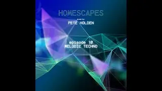 Melodic Techno Mix 2024 - Pete Holden: Homescapes 10 (Melodic Tech)