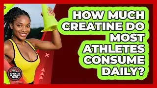 How Much Creatine Do Most Athletes Consume Daily?