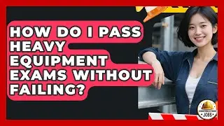 How Do I Pass Heavy Equipment Exams Without Failing? - Construction Jobs