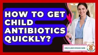 How To Get Child Antibiotics Quickly? - Child Illness Disease Guide